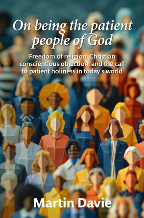 On being the patient people of God: Freedom of religion, Christian conscientious objection, and the call to patient holiness in today’s world by Martin Davie 9781838182854