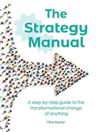 The Strategy Manual: A step-by-step guide to the transformational change of anything by Mike Baxter 9781838276003