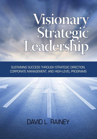 Visionary Strategic Leadership: Sustaining Success Through Strategic Direction, Corporate Management, and High-Level Programs (Hc) by Rainey 9781623963149