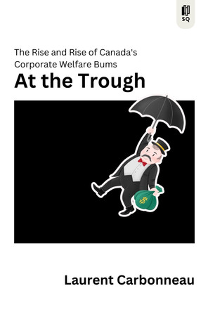 At The Trough: The Rise and Rise of Canada's Corporate Welfare Bums by Laurent Carbonneau 9781998365579