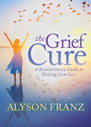 The Grief Cure: A Revolutionary Guide to Healing from Loss by Alyson Franz 9781642794069
