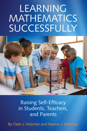Learning Mathematics Successfully: Raising Self-Efficacy in Students, Teachers and Parents by Clark J. Hickman 9781641137379