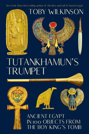 Tutankhamun's Trumpet: Ancient Egypt in 100 Objects from the Boy-King's Tomb by Toby Wilkinson 9781324105367