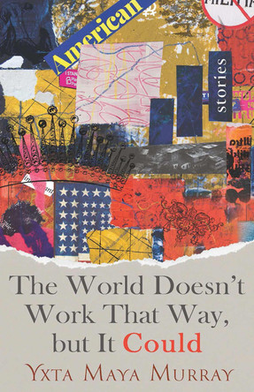 The World Doesn't Work That Way, But It Could: Stories Volume 1 by Yxta Maya Murray 9781647792213