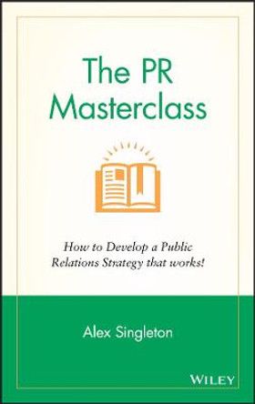 The PR Masterclass: How to develop a public relations strategy that works! by Alex Singleton
