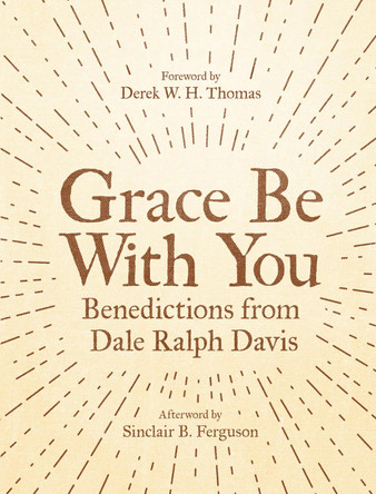 Grace Be With You: Benedictions from Dale Ralph Davis by Dale Ralph Davis 9781527102941