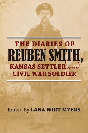 The Diaries of Reuben Smith, Kansas Settler and Civil War Soldier by Lana Wirt Myers 9780700626236