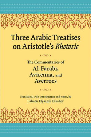 Three Arabic Treatises on Aristole's Rhetoric: The Commentaries of al-Farabi, Avicenna, and Averroes by Lahcen Elyazghi Ezzaher 9780809334131
