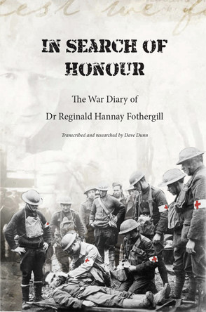 In Search of Honour: The War Diary of Dr Reginald Hannay Fothergill by David Dunn 9781913675424