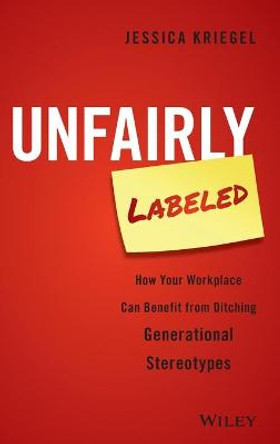 Unfairly Labeled: How Your Workplace Can Benefit From Ditching Generational Stereotypes by Jessica Kriegel