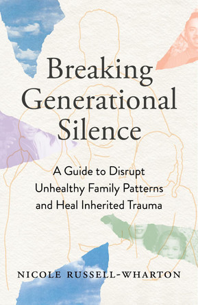 Breaking Generational Silence: A Guide to Disrupt Unhealthy Family Patterns and Heal Inherited Trauma by Nicole Russell-Wharton 9781649632999