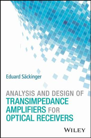 Analysis and Design of Transimpedance Amplifiers for Optical Receivers by Eduard Sackinger