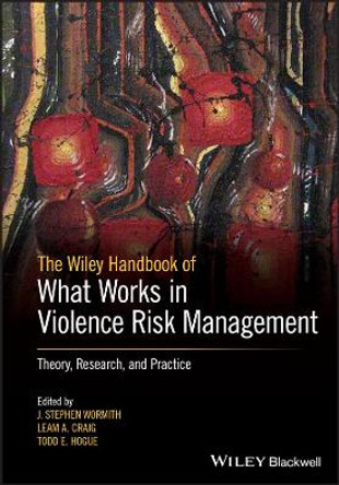 The Wiley Handbook of What Works in Violence Risk Management: Theory, Research, and Practice by J. Stephen Wormith