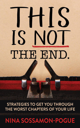 This Is Not 'The End': Strategies to Get You Through the Worst Chapters of Your Life by Nina Sossamon-Pogue 9781642798067