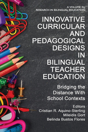 Innovative Curricular and Pedagogical Designs in Bilingual Teacher Education: Bridging the Distance with School Contexts by Cristian R. Aquino-Sterling 9781648028953