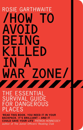How to Avoid Being Killed in a War Zone: The Essential Survival Guide for Dangerous Places by Rosie Garthwaite 9781408816820