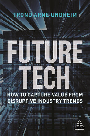 Future Tech: How to Capture Value from Disruptive Industry Trends by Trond Arne Undheim 9781398600348