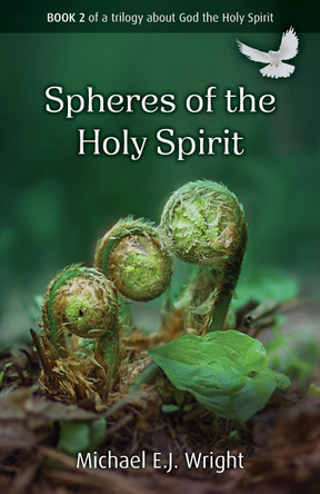 Spheres of the Holy Spirit: Book 2 of a trilogy about God the Holy Spirit by Michael E.J. Wright 9781917455084