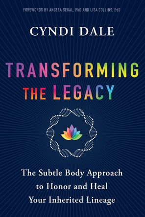 Transforming the Legacy: The Subtle Body Approach to Honor and Heal Your Ancestral Lineage by Cyndi Dale 9781649632760