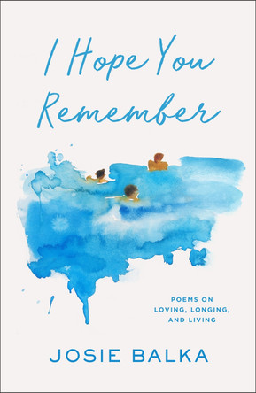 I Hope You Remember: Poems on Loving, Longing, and Living by Josie Balka 9781398727533