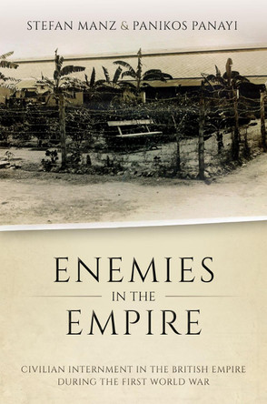 Enemies in the Empire: Civilian Internment in the British Empire during the First World War by Stefan Manz 9780198850151