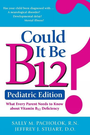 Could It Be B12? Pediatric Edition: What Every Parent Needs to Know by  9781610352871