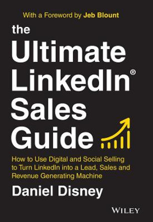 The Ultimate LinkedIn Sales Guide: How to Use Social and Digital Selling to Turn LinkedIn into a Lead, Sales and Revenue Generating Machine by Daniel Disney