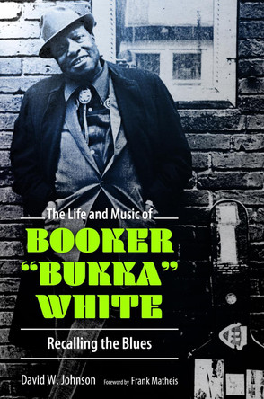 The Life and Music of Booker "Bukka" White: Recalling the Blues by David W. Johnson 9781496817518