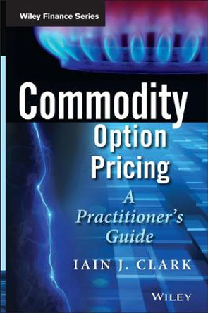 Commodity Option Pricing: A Practitioner's Guide by Iain J. Clark