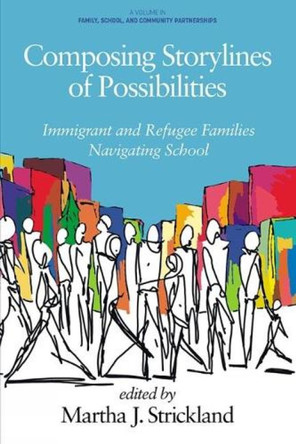 Composing Storylines of Possibilities: Immigrant and Refugee Families Navigating School by Martha J. Strickland 9781648027161