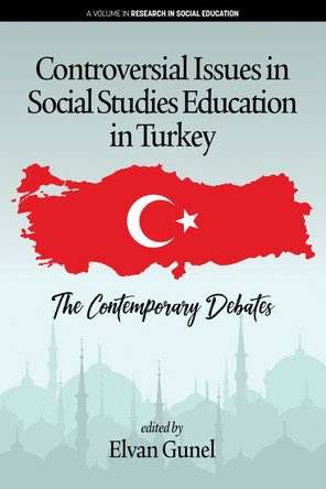 Controversial Issues in Social Studies Education in Turkey: The Contemporary Debates by Elvan Gunel 9781641133067