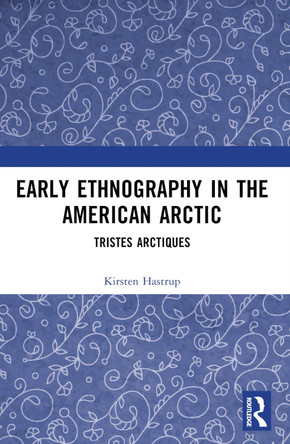 Early Ethnography in the American Arctic: Tristes Arctiques by Kirsten Hastrup 9781032448343