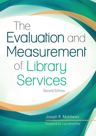 The Evaluation and Measurement of Library Services, 2nd Edition by Joseph R. Matthews 9781440855368