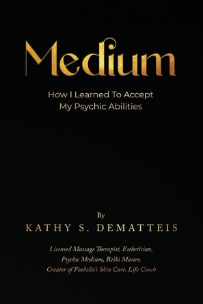 Medium: How I Learned to Accept my Psychic Abilities by Kathy Dematteis 9781917367455