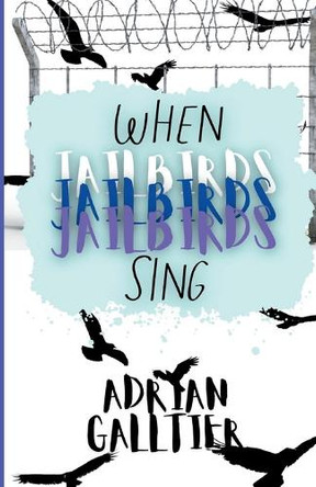 When Jailbirds Sing: A YA Contemporary Romance by Adrian Galltier 9798991246712