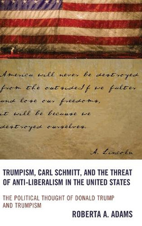 Trumpism, Carl Schmitt, and the Threat of Anti-Liberalism in the United States: The Political Thought of Donald Trump and Trumpism by Roberta Adams 9781666952254