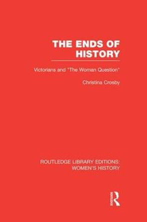 The Ends of History: Victorians and &quot;the Woman Question&quot; by Christina Crosby