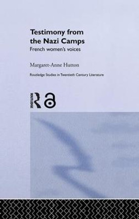 Testimony from the Nazi Camps: French Women's Voices by Margaret-Anne Hutton