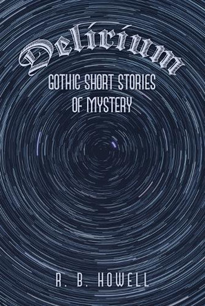 Delirium: Gothic Short Stories of Mystery by R B Howell 9781669833369