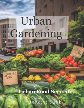 Urban Gardening: Food Security in Urban Settings by Beckett Jubb 9781738911417