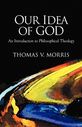 Our Idea of God: An Introduction to Philosophical Theology by Tom Morris 9781573831017