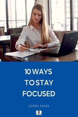 10 Ways To Stay Focused by James Fries 9781526010124
