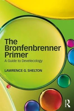 The Bronfenbrenner Primer: A Guide to Develecology by Lawrence Shelton