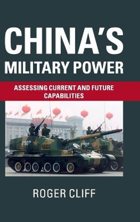 China's Military Power: Assessing Current and Future Capabilities by Roger Cliff