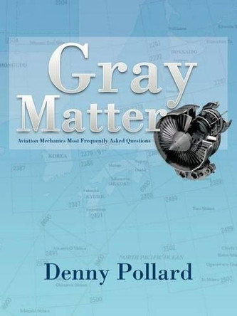 Gray Matter: Aviation Mechanics Most Frequently Asked Questions by Denny Pollard 9781466919297
