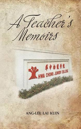 A Teacher's Memoirs: Hwa Chong Junior College by Ang-Lee Lai Kuin 9781482855098