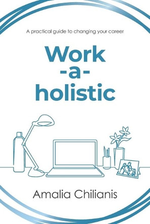 Work-a-holistic: A Practical Guide to Changing Your Career by Amalia Chilianis 9781922553331