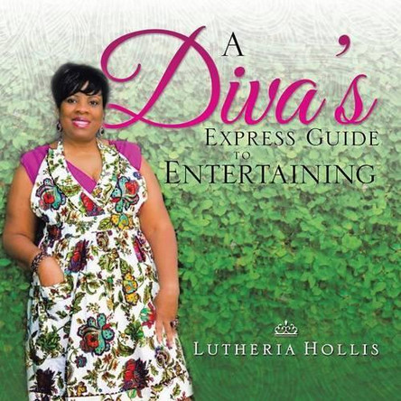 A Diva's Express Guide to Entertaining by Lutheria Hollis 9781490722030
