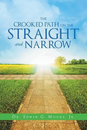The Crooked Path on the Straight and Narrow by Dr Edwin G Moore Jr 9781640285842