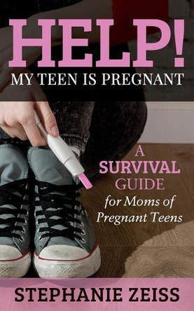 Help! My Teen is Pregnant: A Survival Guide for Moms of Pregnant Teens by Stephanie Zeiss 9781683507062